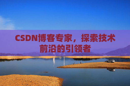 CSDN博客专家,探索技术前沿的引领者